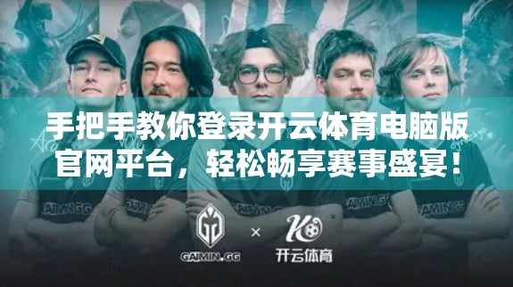 手把手教你登录开云体育电脑版官网平台，轻松畅享赛事盛宴！