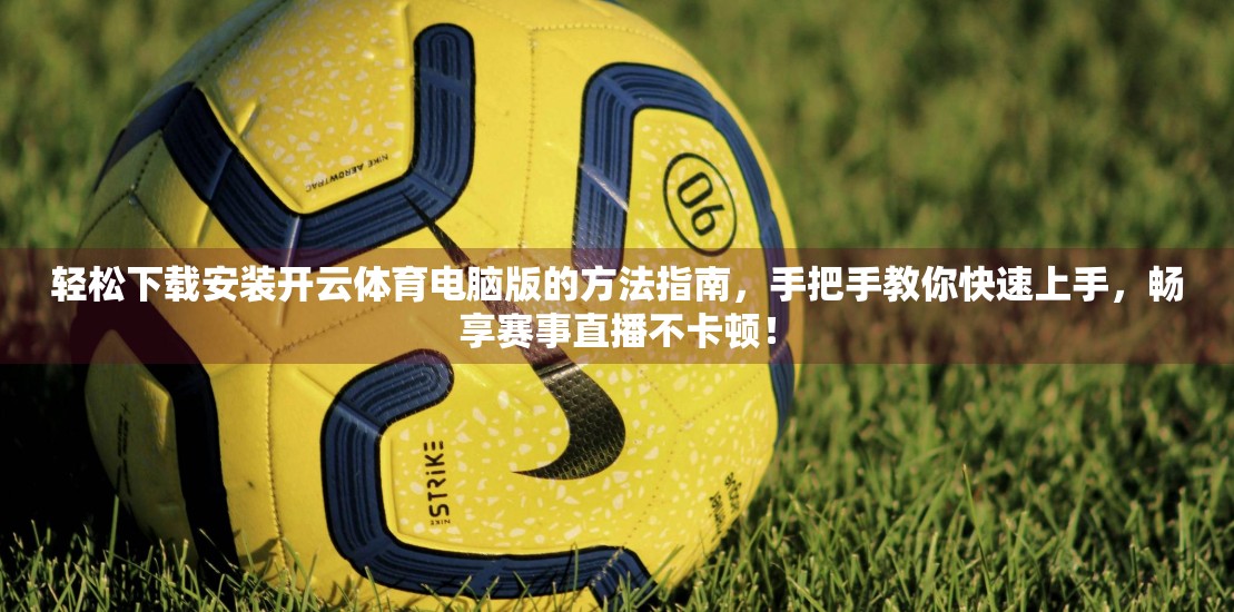 轻松下载安装开云体育电脑版的方法指南，手把手教你快速上手，畅享赛事直播不卡顿！