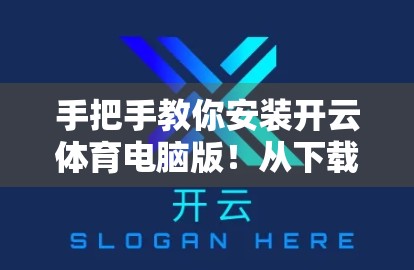 手把手教你安装开云体育电脑版！从下载到成功运行的全流程指南（附常见问题解决）
