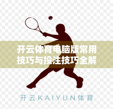 开云体育电脑版常用技巧与投注技巧全解析，新手也能秒变高手的实战指南！