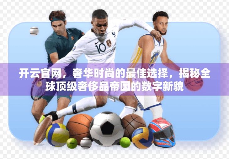 开云官网，奢华时尚的最佳选择，揭秘全球顶级奢侈品帝国的数字新貌