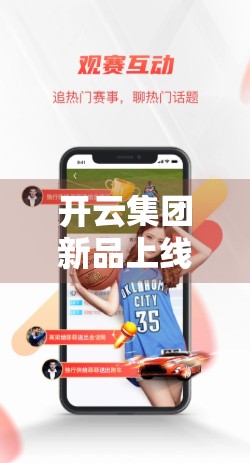 开云集团新品上线时间揭秘！如何第一时间抢到限量款？手把手教你蹲点攻略！