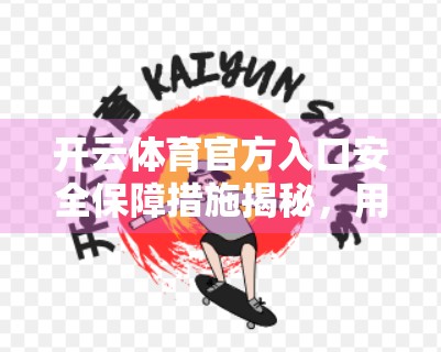 开云体育官方入口安全保障措施揭秘，用户隐私与数据安全如何筑牢防线？
