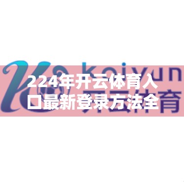 224年开云体育入口最新登录方法全解析，安全、便捷、不踩坑！