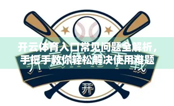 开云体育入口常见问题全解析，手把手教你轻松解决使用难题！