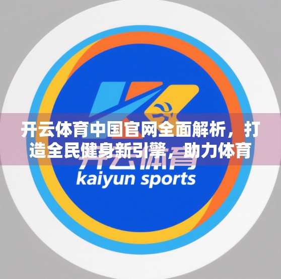 开云体育中国官网全面解析，打造全民健身新引擎，助力体育强国梦想