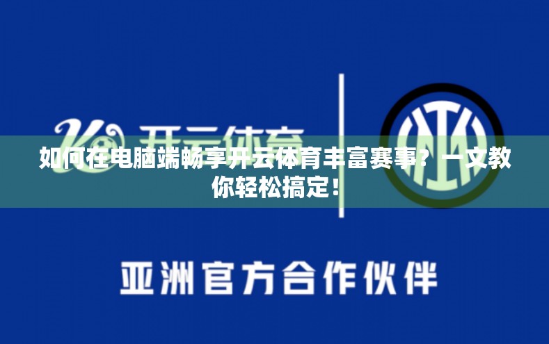如何在电脑端畅享开云体育丰富赛事？一文教你轻松搞定！