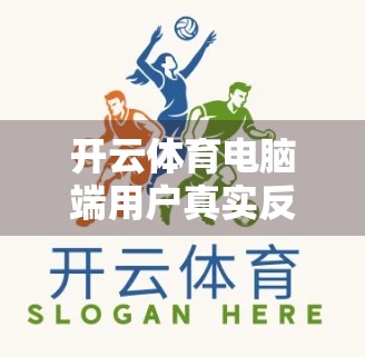 开云体育电脑端用户真实反馈大揭秘，便捷、高效还是隐患重重？深度盘点三年使用体验