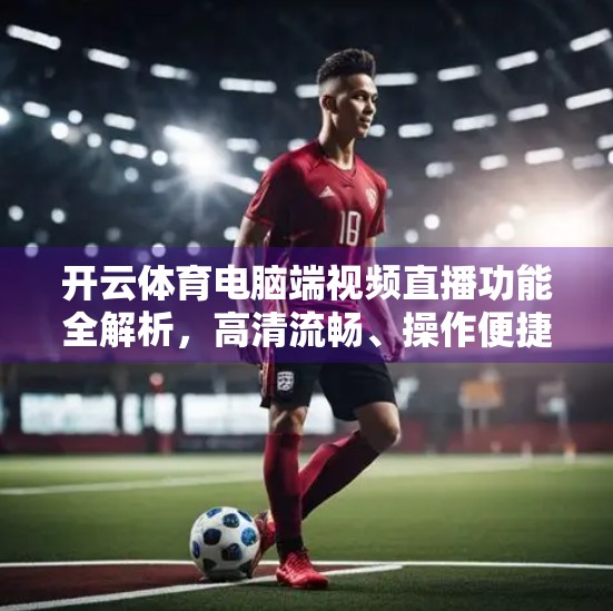开云体育电脑端视频直播功能全解析，高清流畅、操作便捷，打造专业级观赛体验
