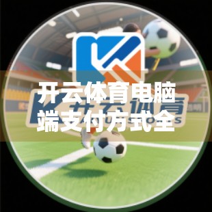 开云体育电脑端支付方式全解析，手把手教你轻松完成充值与赛事投注！