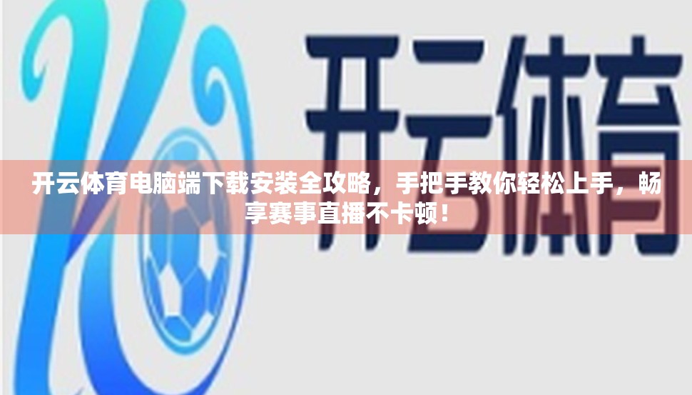 开云体育电脑端下载安装全攻略，手把手教你轻松上手，畅享赛事直播不卡顿！