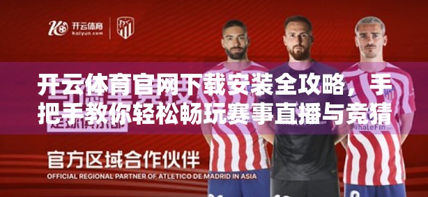 开云体育官网下载安装全攻略，手把手教你轻松畅玩赛事直播与竞猜！