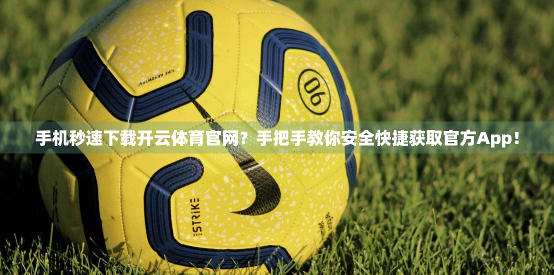 手机秒速下载开云体育官网？手把手教你安全快捷获取官方App！