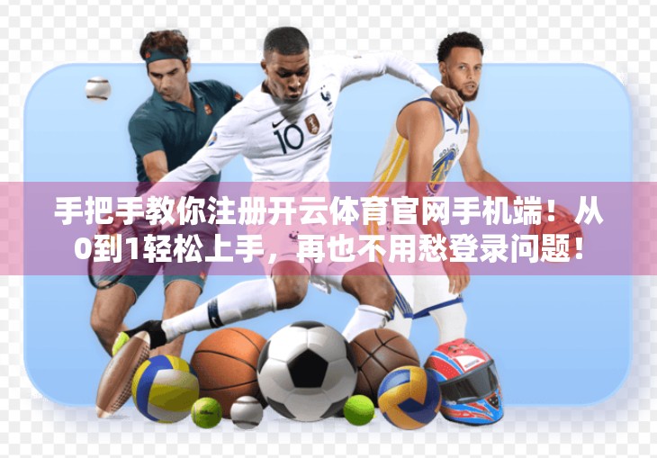 手把手教你注册开云体育官网手机端！从0到1轻松上手，再也不用愁登录问题！