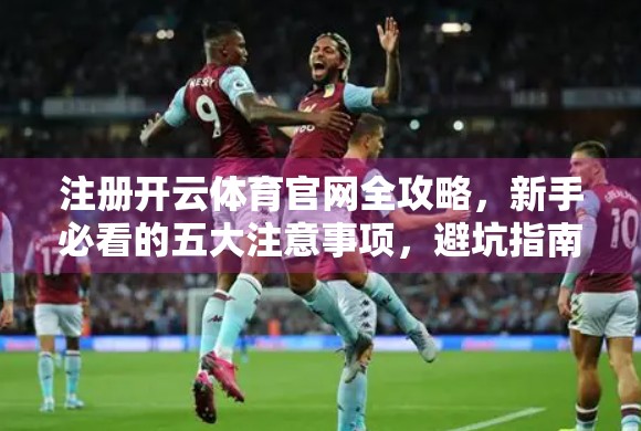 注册开云体育官网全攻略，新手必看的五大注意事项，避坑指南来了！