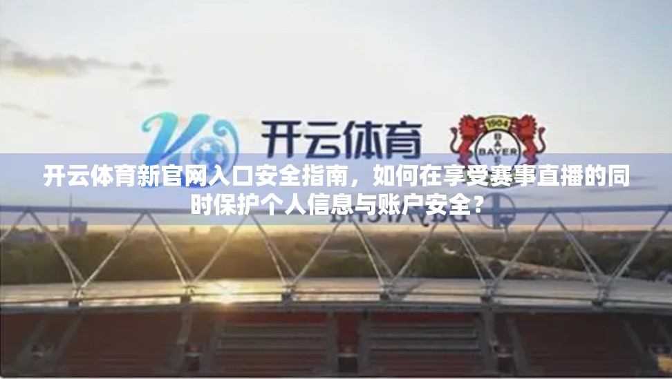 开云体育新官网入口安全指南，如何在享受赛事直播的同时保护个人信息与账户安全？