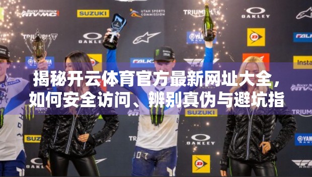揭秘开云体育官方最新网址大全，如何安全访问、辨别真伪与避坑指南