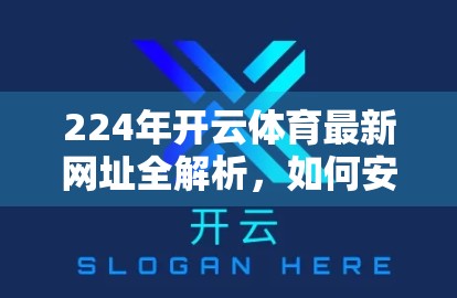 224年开云体育最新网址全解析，如何安全访问、避开风险，一文讲透！