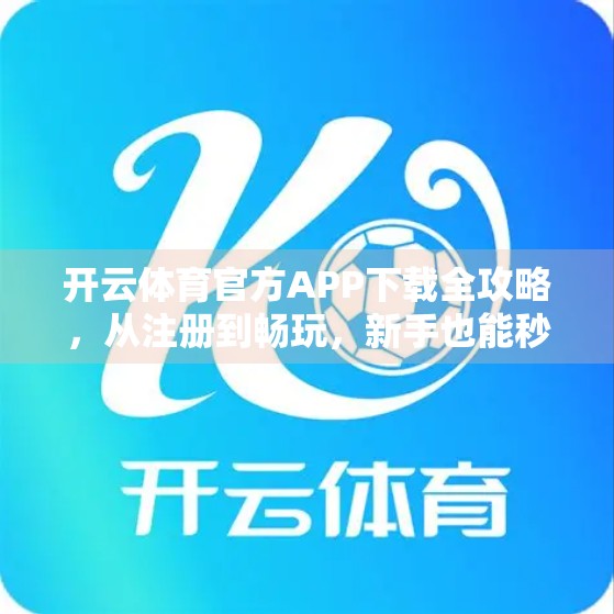 开云体育官方APP下载全攻略，从注册到畅玩，新手也能秒变老玩家！