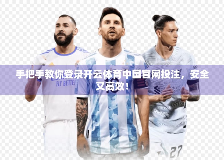 手把手教你登录开云体育中国官网投注，安全又高效！