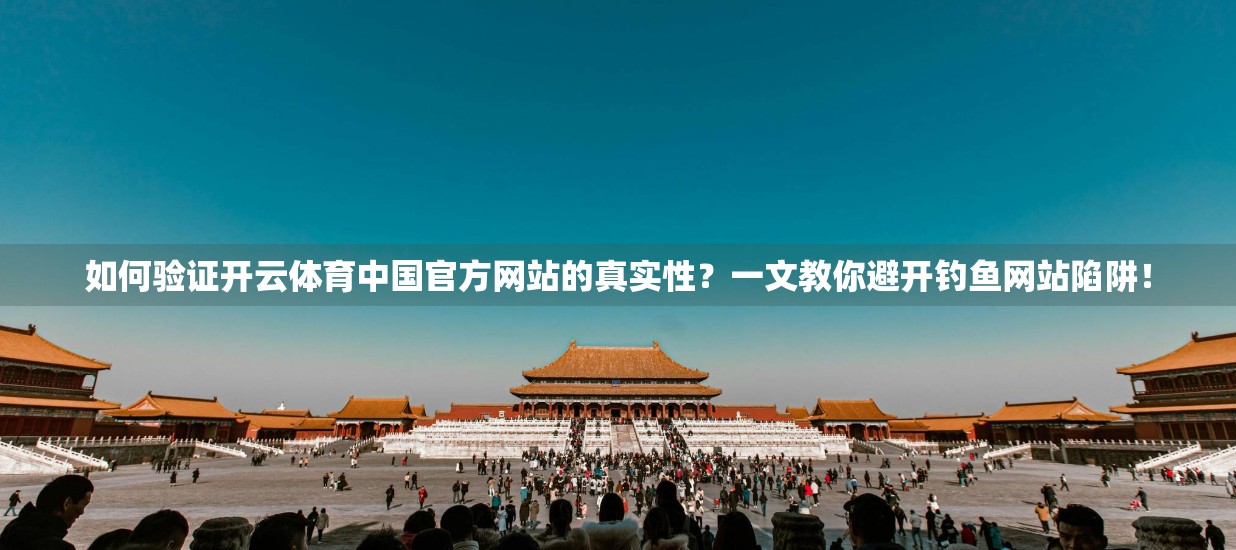 如何验证开云体育中国官方网站的真实性？一文教你避开钓鱼网站陷阱！