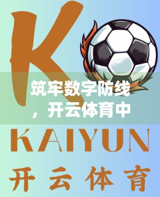 筑牢数字防线，开云体育中国官方平台如何用安全支付系统守护亿万用户的钱袋子