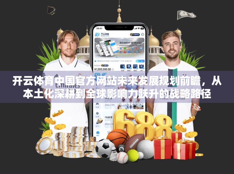 开云体育中国官方网站未来发展规划前瞻，从本土化深耕到全球影响力跃升的战略路径