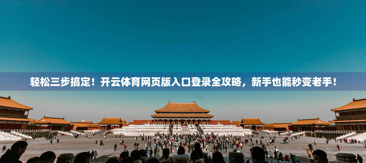 轻松三步搞定！开云体育网页版入口登录全攻略，新手也能秒变老手！