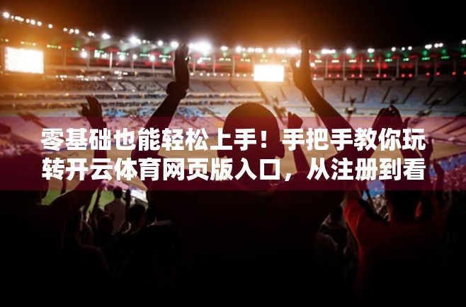 零基础也能轻松上手！手把手教你玩转开云体育网页版入口，从注册到看比赛全攻略