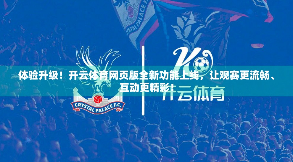体验升级！开云体育网页版全新功能上线，让观赛更流畅、互动更精彩！