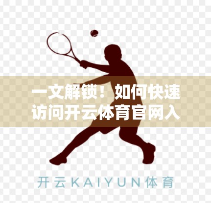 一文解锁！如何快速访问开云体育官网入口首页？新手必看指南！