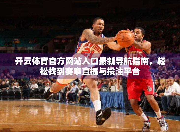 开云体育官方网站入口最新导航指南，轻松找到赛事直播与投注平台
