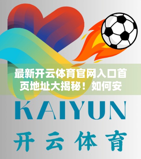 最新开云体育官网入口首页地址大揭秘！如何安全访问并畅享赛事直播？