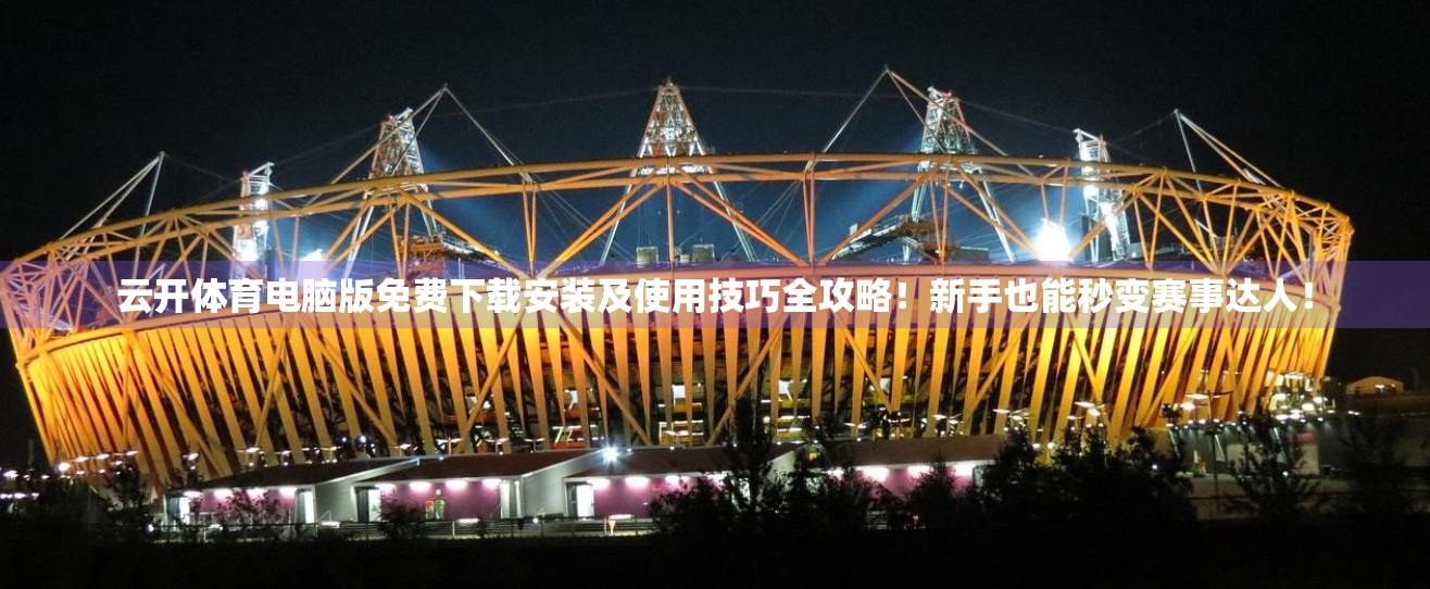 云开体育电脑版免费下载安装及使用技巧全攻略！新手也能秒变赛事达人！