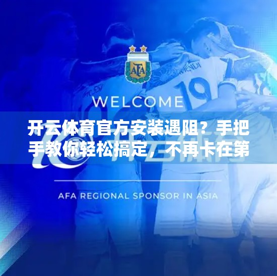 开云体育官方安装遇阻？手把手教你轻松搞定，不再卡在第一步！