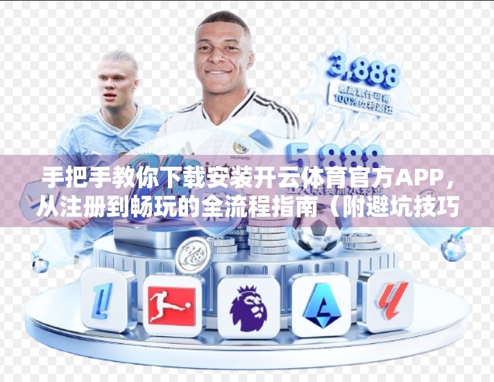 手把手教你下载安装开云体育官方APP，从注册到畅玩的全流程指南（附避坑技巧）