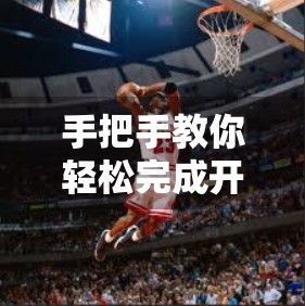 手把手教你轻松完成开云体育官方软件安装操作，新手也能秒变达人！