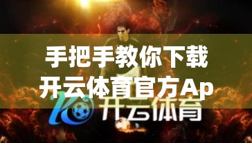 手把手教你下载开云体育官方App！安装全流程+常见问题全解析，新手也能秒变老司机！