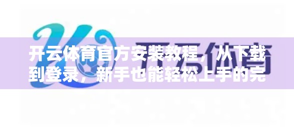 开云体育官方安装教程，从下载到登录，新手也能轻松上手的完整步骤指南！