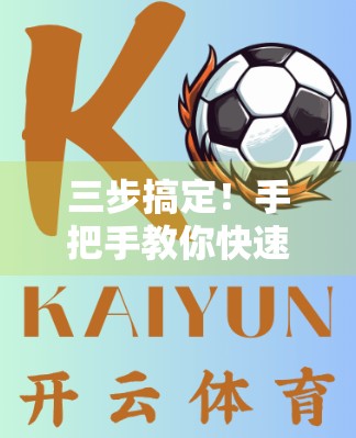 三步搞定！手把手教你快速安装开云体育官方最新版应用，畅享赛事盛宴