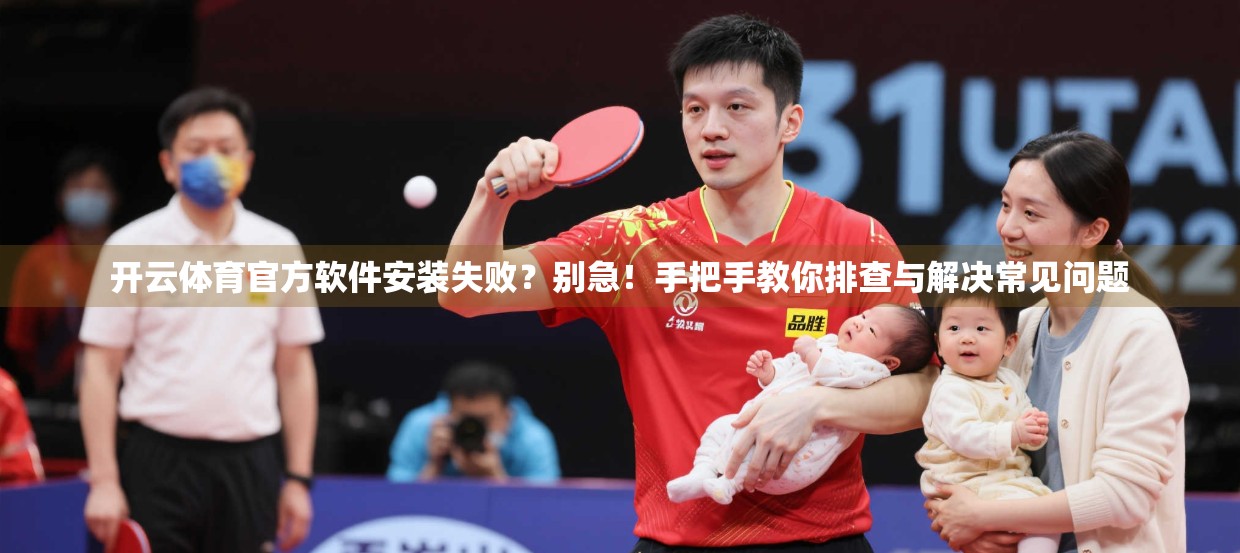 开云体育官方软件安装失败？别急！手把手教你排查与解决常见问题