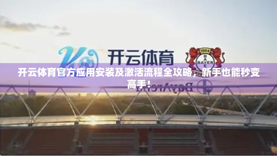 开云体育官方应用安装及激活流程全攻略，新手也能秒变高手！