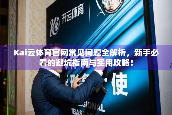 Kai云体育官网常见问题全解析，新手必看的避坑指南与实用攻略！