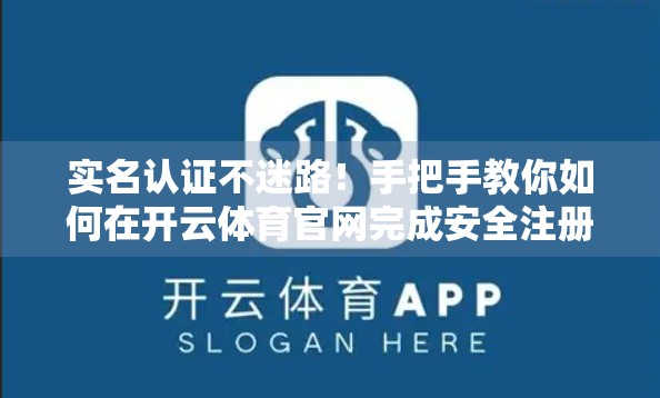 实名认证不迷路！手把手教你如何在开云体育官网完成安全注册与身份验证