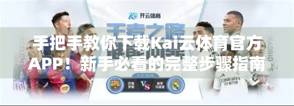手把手教你下载Kai云体育官方APP！新手必看的完整步骤指南（附避坑技巧）