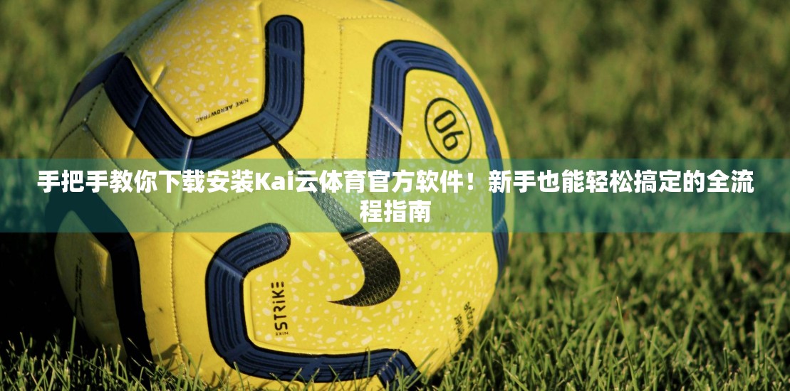 手把手教你下载安装Kai云体育官方软件！新手也能轻松搞定的全流程指南