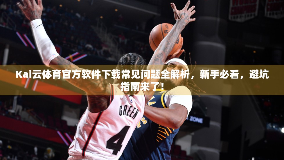 Kai云体育官方软件下载常见问题全解析，新手必看，避坑指南来了！