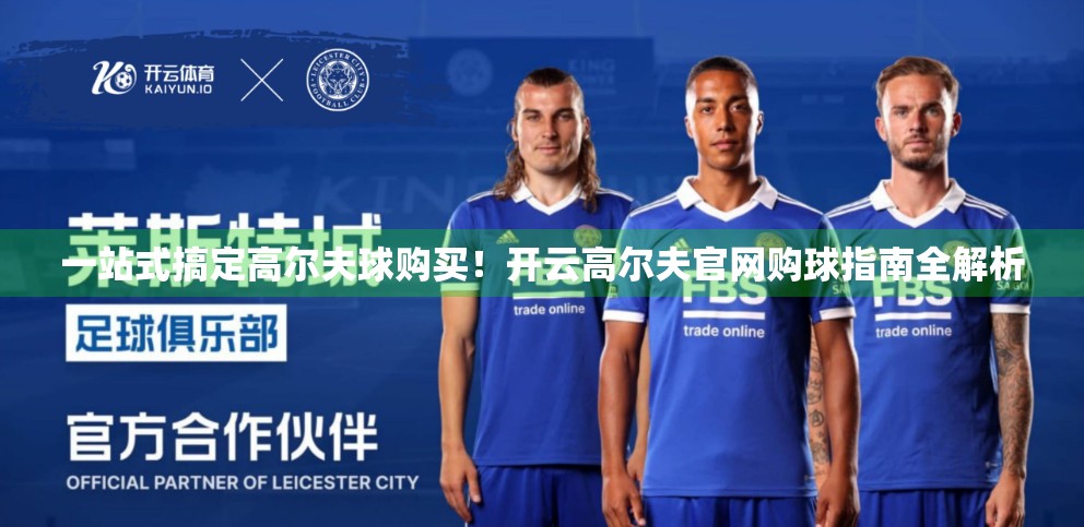 一站式搞定高尔夫球购买！开云高尔夫官网购球指南全解析