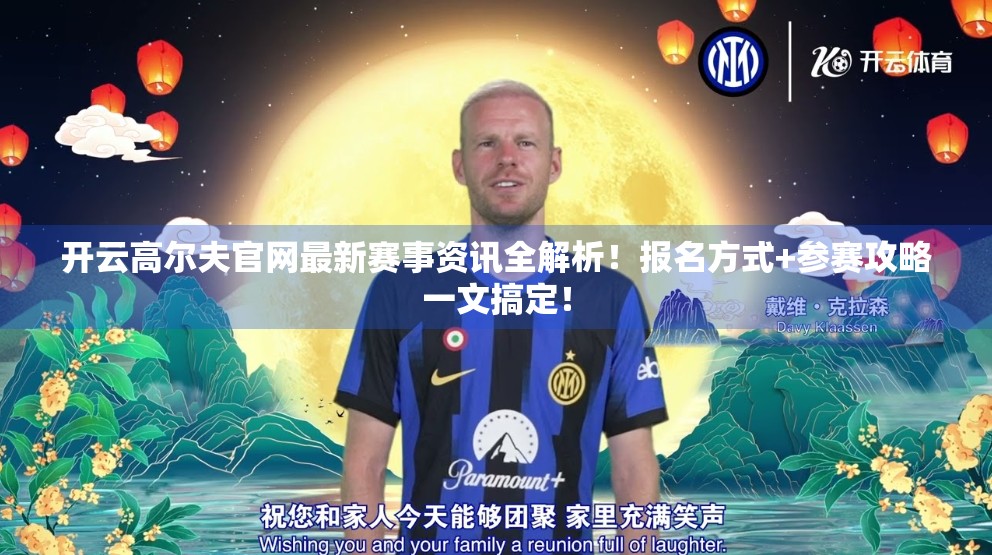 开云高尔夫官网最新赛事资讯全解析！报名方式+参赛攻略一文搞定！