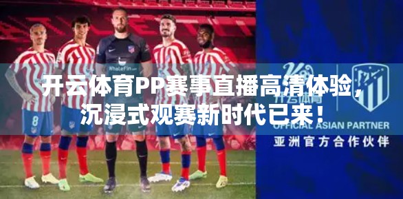 开云体育PP赛事直播高清体验，沉浸式观赛新时代已来！